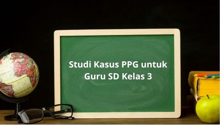Studi Kasus PPG 2025 untuk Guru SD Kelas 3: Contoh Lengkap dan Tips Menyusun Jawaban