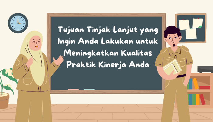 Apa Tujuan Tinjak Lanjut yang Ingin Anda Lakukan untuk Meningkatkan Kualitas Praktik Kinerja Anda? Simak Rahasia Kerja Optimal