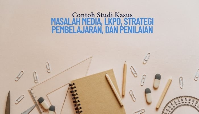 LENGKAP Contoh Studi Kasus 500 Kata PPG 2025: Masalah Media, LKPD, Strategi Pembelajaran, dan Penilaian