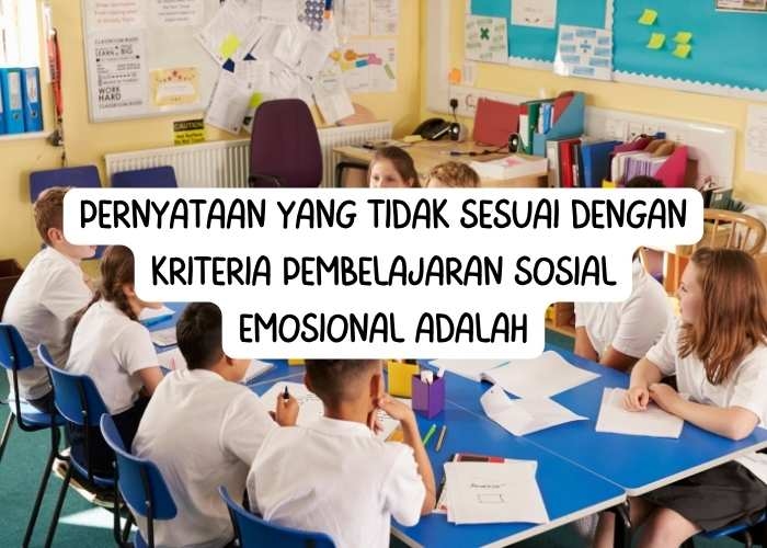 Pernyataan yang Tidak Sesuai dengan Kriteria Pembelajaran Sosial Emosional Adalah, Ini Kunci Jawaban PPG Modul 2 PSE Topik 1